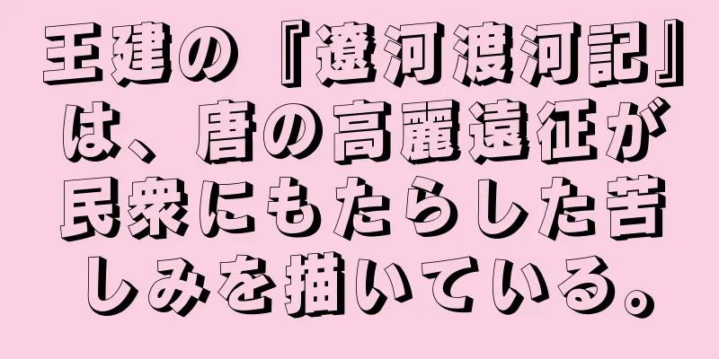 王建の『遼河渡河記』は、唐の高麗遠征が民衆にもたらした苦しみを描いている。