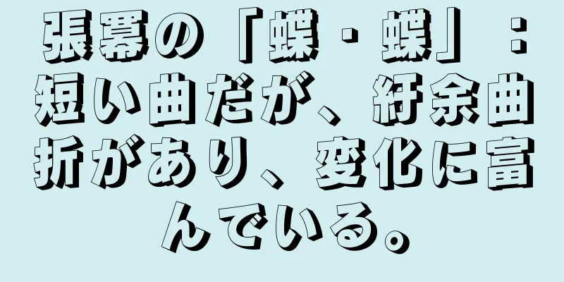 張冪の「蝶・蝶」：短い曲だが、紆余曲折があり、変化に富んでいる。