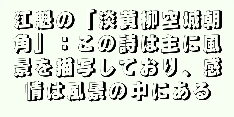 江魁の「淡黄柳空城朝角」：この詩は主に風景を描写しており、感情は風景の中にある