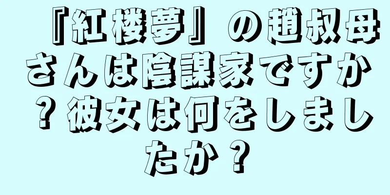 『紅楼夢』の趙叔母さんは陰謀家ですか？彼女は何をしましたか？