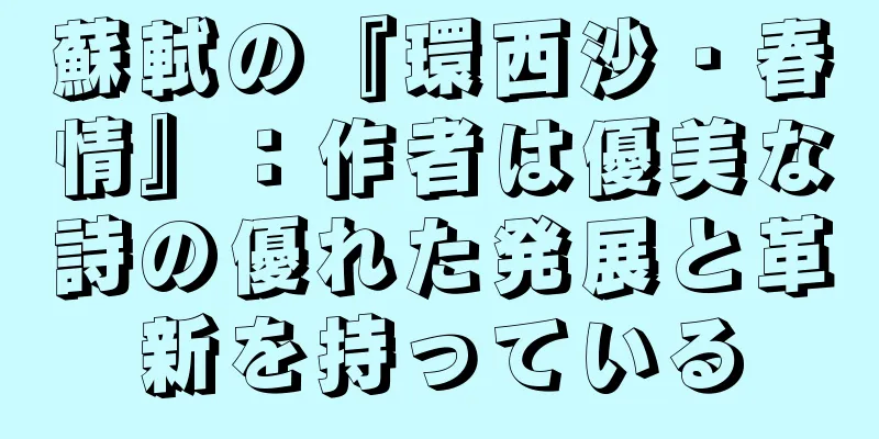 蘇軾の『環西沙・春情』：作者は優美な詩の優れた発展と革新を持っている