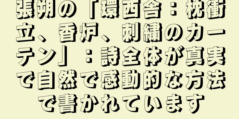 張朔の「環西舎：枕衝立、香炉、刺繍のカーテン」：詩全体が真実で自然で感動的な方法で書かれています