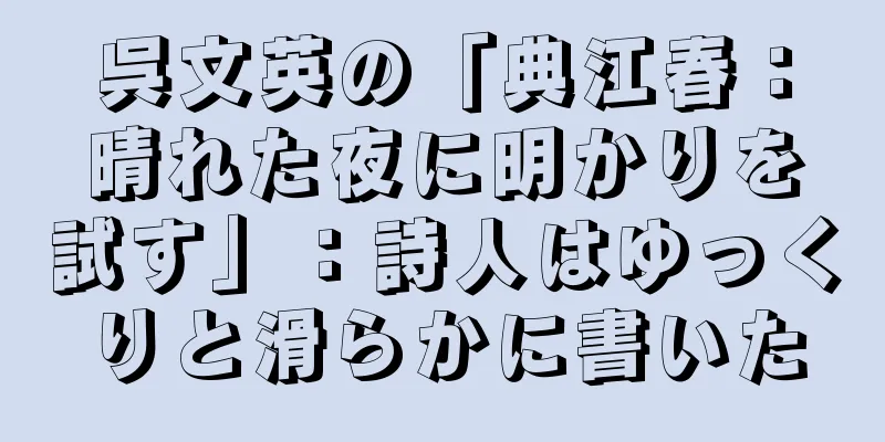 呉文英の「典江春：晴れた夜に明かりを試す」：詩人はゆっくりと滑らかに書いた