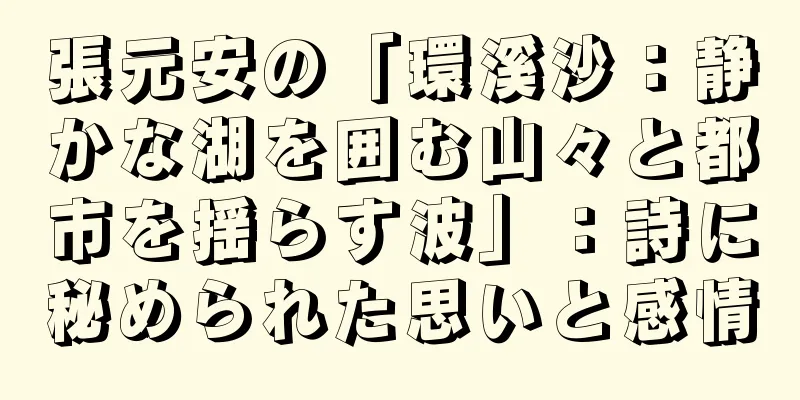 張元安の「環溪沙：静かな湖を囲む山々と都市を揺らす波」：詩に秘められた思いと感情