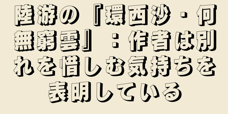 陸游の『環西沙・何無窮雲』：作者は別れを惜しむ気持ちを表明している