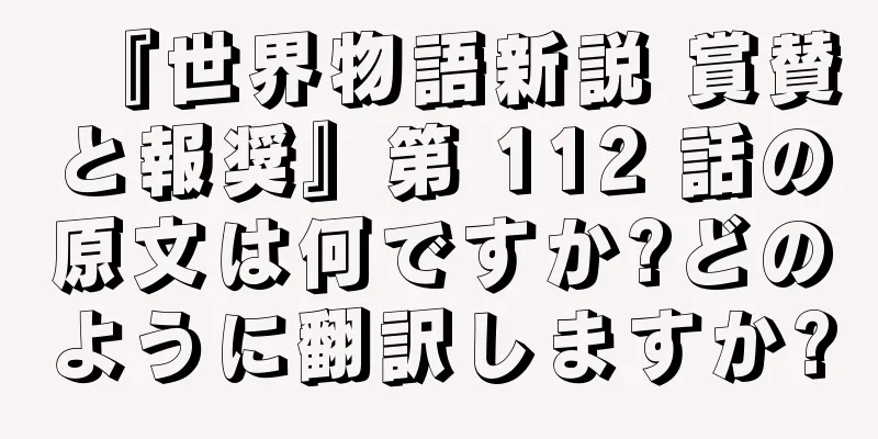 『世界物語新説 賞賛と報奨』第 112 話の原文は何ですか?どのように翻訳しますか?