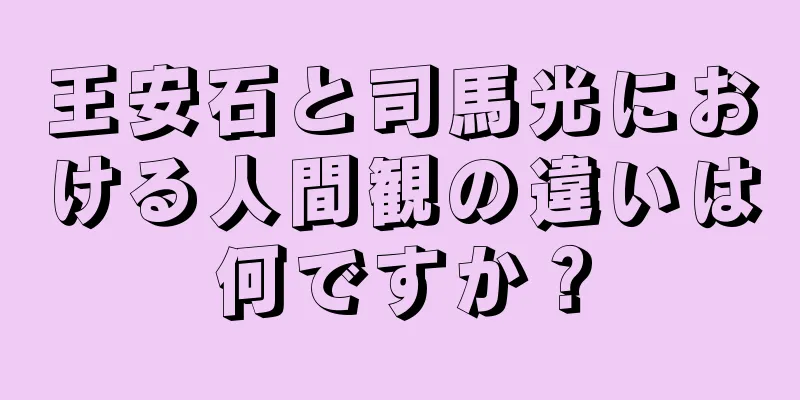 王安石と司馬光における人間観の違いは何ですか？