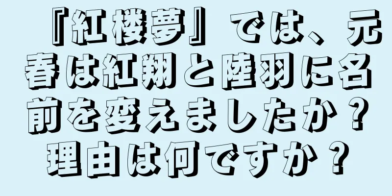 『紅楼夢』では、元春は紅翔と陸羽に名前を変えましたか？理由は何ですか？