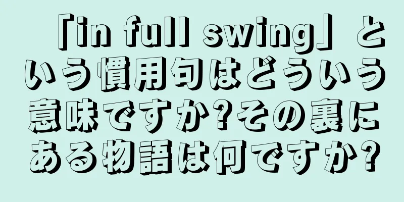 「in full swing」という慣用句はどういう意味ですか?その裏にある物語は何ですか?