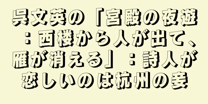 呉文英の「宮殿の夜遊：西楼から人が出て、雁が消える」：詩人が恋しいのは杭州の妾
