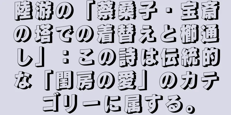 陸游の「蔡桑子・宝斎の塔での着替えと櫛通し」：この詩は伝統的な「閨房の愛」のカテゴリーに属する。