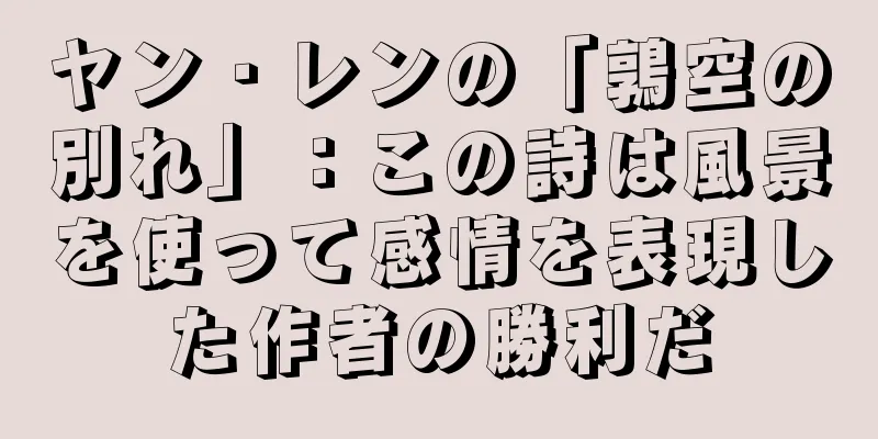 ヤン・レンの「鶉空の別れ」：この詩は風景を使って感情を表現した作者の勝利だ