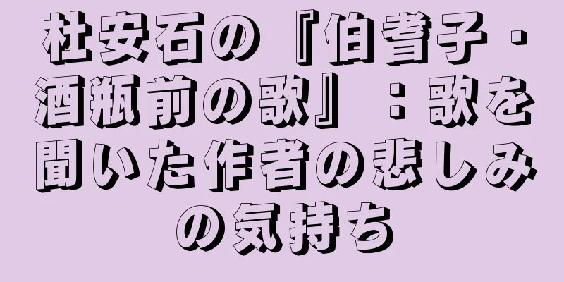 杜安石の『伯耆子・酒瓶前の歌』：歌を聞いた作者の悲しみの気持ち