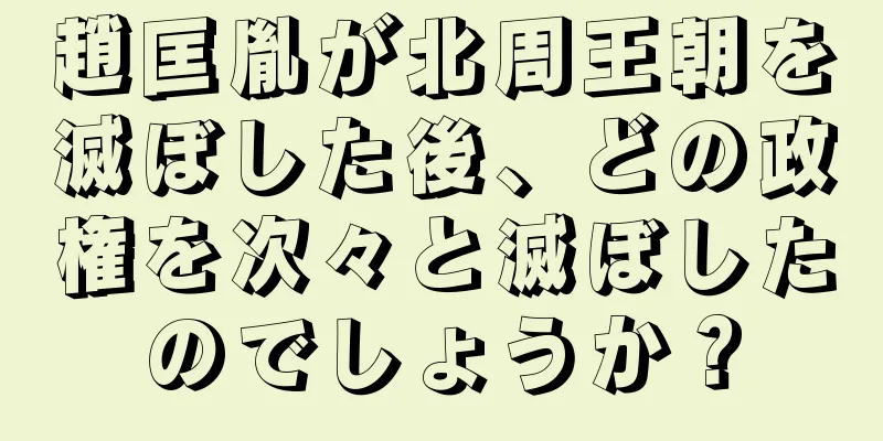 趙匡胤が北周王朝を滅ぼした後、どの政権を次々と滅ぼしたのでしょうか？
