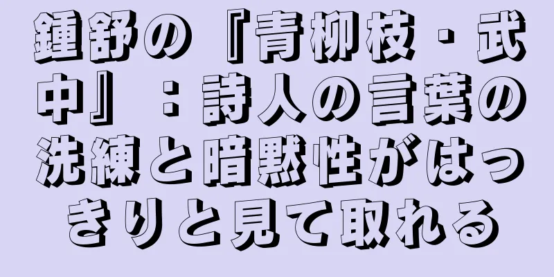鍾舒の『青柳枝・武中』：詩人の言葉の洗練と暗黙性がはっきりと見て取れる