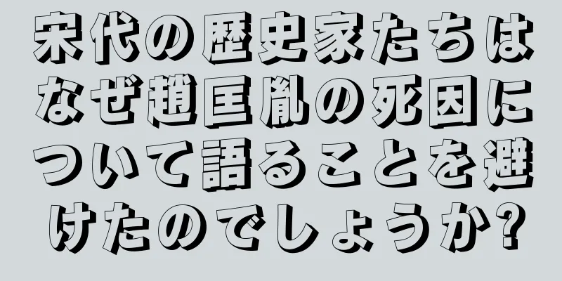 宋代の歴史家たちはなぜ趙匡胤の死因について語ることを避けたのでしょうか?