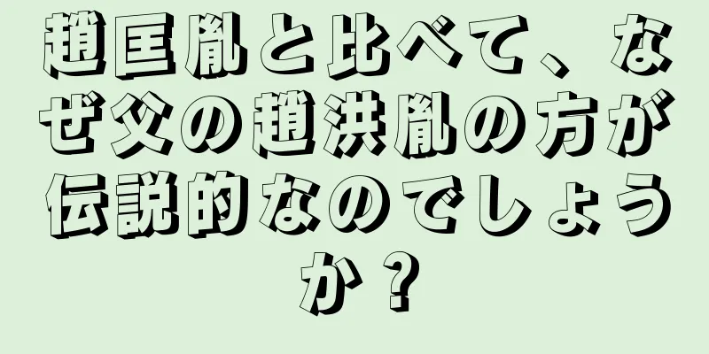 趙匡胤と比べて、なぜ父の趙洪胤の方が伝説的なのでしょうか？