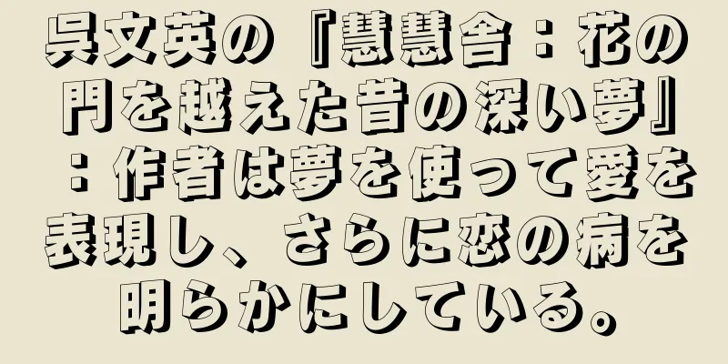 呉文英の『慧慧舎：花の門を越えた昔の深い夢』：作者は夢を使って愛を表現し、さらに恋の病を明らかにしている。