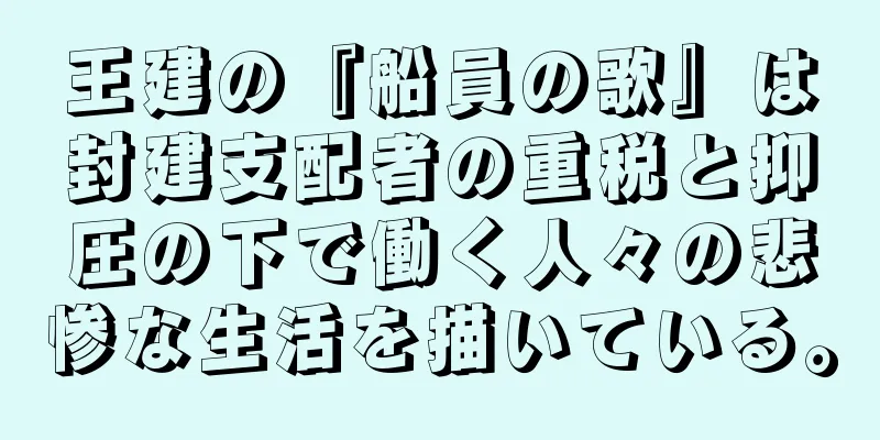 王建の『船員の歌』は封建支配者の重税と抑圧の下で働く人々の悲惨な生活を描いている。