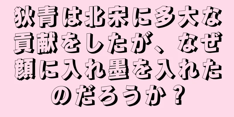 狄青は北宋に多大な貢献をしたが、なぜ顔に入れ墨を入れたのだろうか？