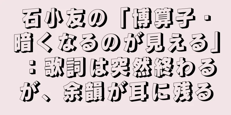 石小友の「博算子・暗くなるのが見える」：歌詞は突然終わるが、余韻が耳に残る