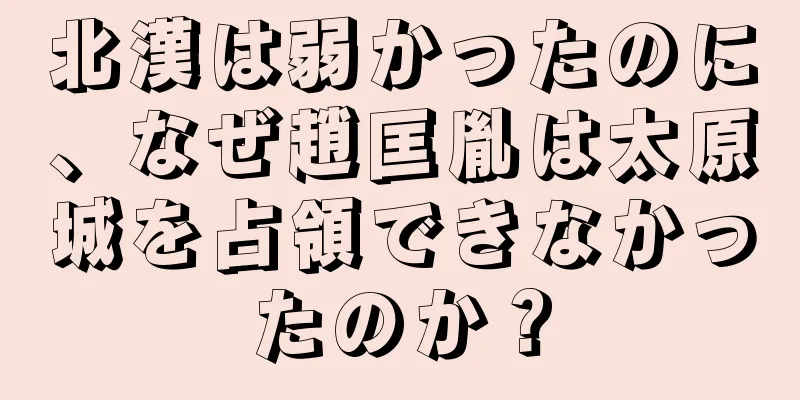 北漢は弱かったのに、なぜ趙匡胤は太原城を占領できなかったのか？