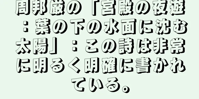周邦厳の「宮殿の夜遊：葉の下の水面に沈む太陽」：この詩は非常に明るく明確に書かれている。