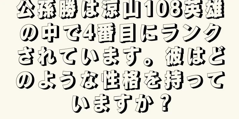 公孫勝は涼山108英雄の中で4番目にランクされています。彼はどのような性格を持っていますか？