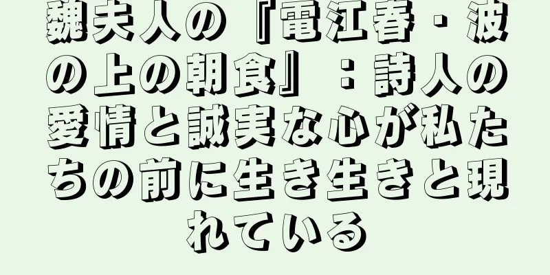 魏夫人の『電江春・波の上の朝食』：詩人の愛情と誠実な心が私たちの前に生き生きと現れている