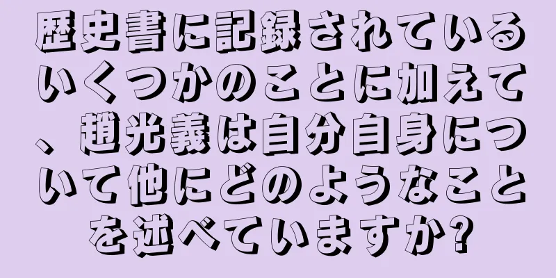 歴史書に記録されているいくつかのことに加えて、趙光義は自分自身について他にどのようなことを述べていますか?