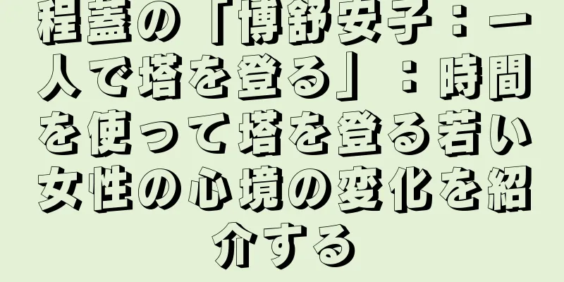 程蓋の「博舒安子：一人で塔を登る」：時間を使って塔を登る若い女性の心境の変化を紹介する