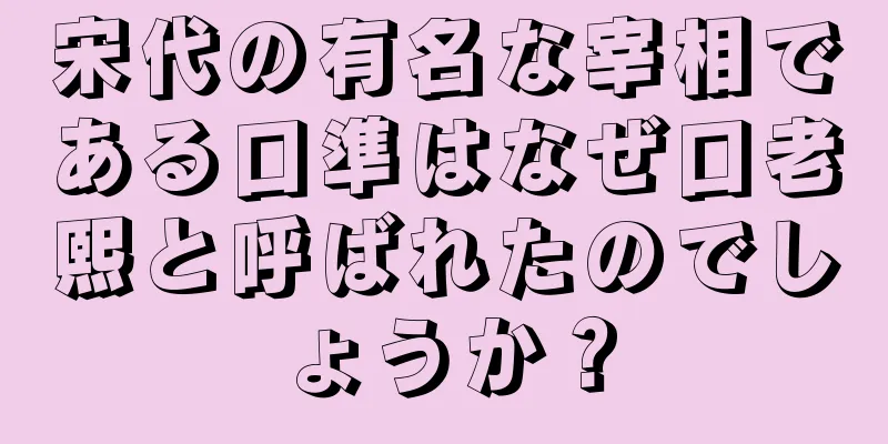 宋代の有名な宰相である口準はなぜ口老熙と呼ばれたのでしょうか？