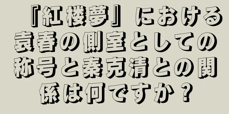 『紅楼夢』における袁春の側室としての称号と秦克清との関係は何ですか？