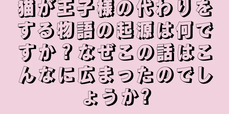猫が王子様の代わりをする物語の起源は何ですか？なぜこの話はこんなに広まったのでしょうか?
