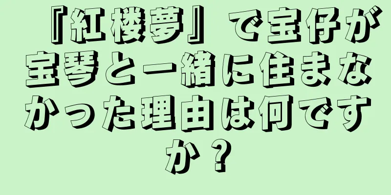 『紅楼夢』で宝仔が宝琴と一緒に住まなかった理由は何ですか？