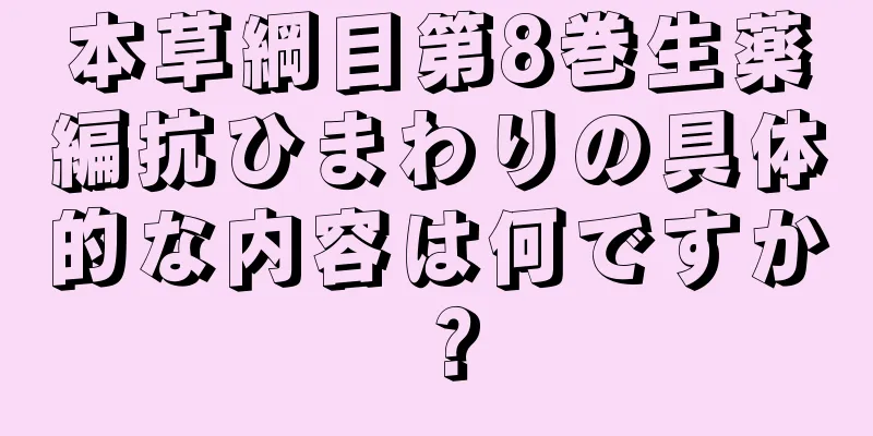 本草綱目第8巻生薬編抗ひまわりの具体的な内容は何ですか？