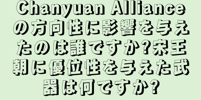 Chanyuan Allianceの方向性に影響を与えたのは誰ですか?宋王朝に優位性を与えた武器は何ですか?