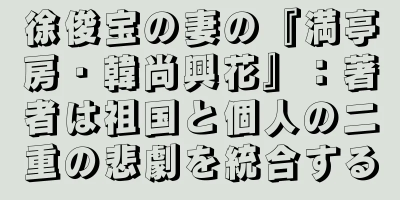 徐俊宝の妻の『満亭房・韓尚興花』：著者は祖国と個人の二重の悲劇を統合する