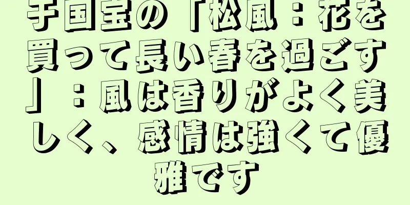 于国宝の「松風：花を買って長い春を過ごす」：風は香りがよく美しく、感情は強くて優雅です