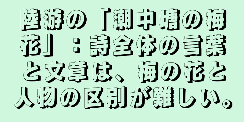 陸游の「潮中塘の梅花」：詩全体の言葉と文章は、梅の花と人物の区別が難しい。