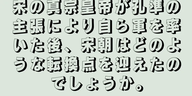 宋の真宗皇帝が孔準の主張により自ら軍を率いた後、宋朝はどのような転換点を迎えたのでしょうか。