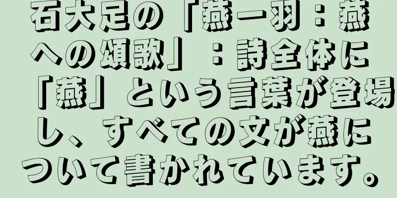 石大足の「燕一羽：燕への頌歌」：詩全体に「燕」という言葉が登場し、すべての文が燕について書かれています。