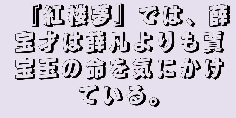 『紅楼夢』では、薛宝才は薛凡よりも賈宝玉の命を気にかけている。