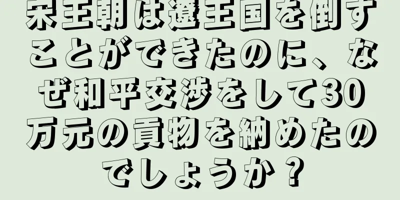宋王朝は遼王国を倒すことができたのに、なぜ和平交渉をして30万元の貢物を納めたのでしょうか？
