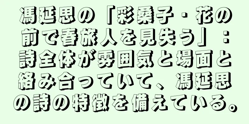 馮延思の「彩桑子・花の前で春旅人を見失う」：詩全体が雰囲気と場面と絡み合っていて、馮延思の詩の特徴を備えている。