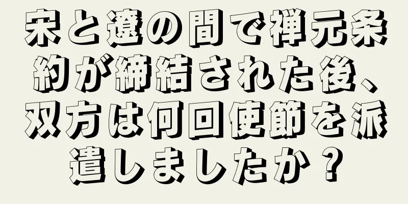 宋と遼の間で禅元条約が締結された後、双方は何回使節を派遣しましたか？