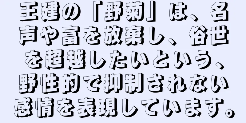王建の「野菊」は、名声や富を放棄し、俗世を超越したいという、野性的で抑制されない感情を表現しています。