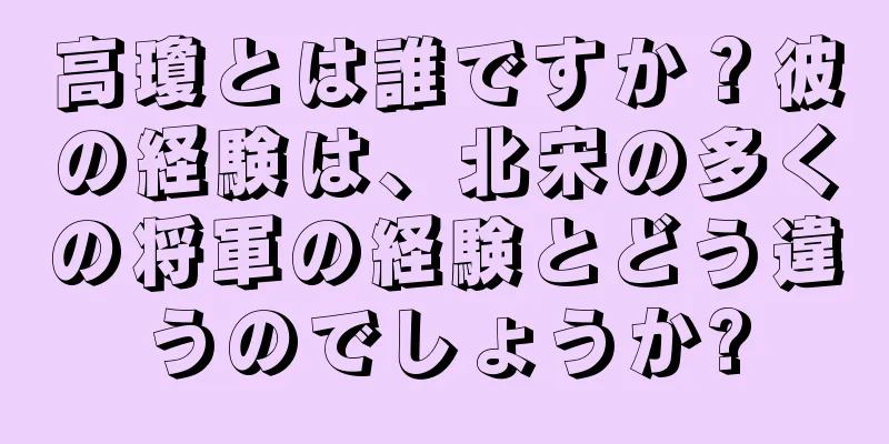 高瓊とは誰ですか？彼の経験は、北宋の多くの将軍の経験とどう違うのでしょうか?