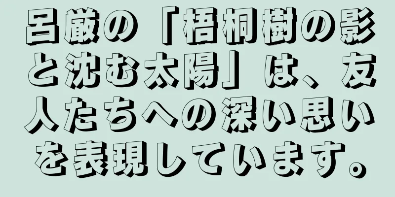 呂厳の「梧桐樹の影と沈む太陽」は、友人たちへの深い思いを表現しています。