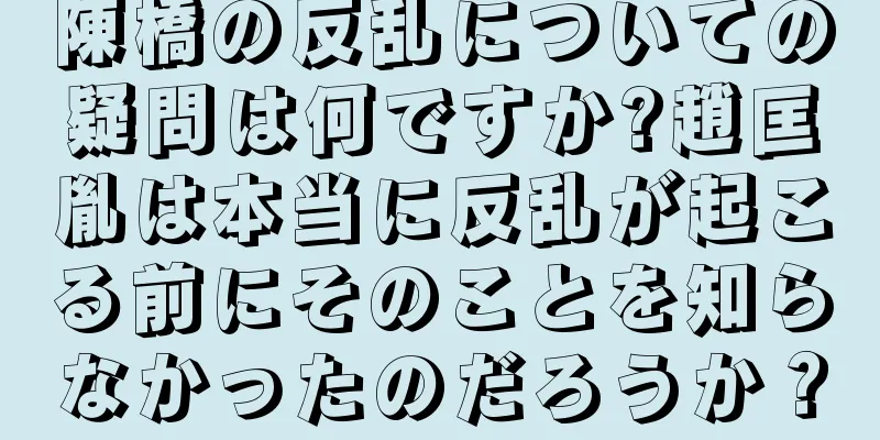 陳橋の反乱についての疑問は何ですか?趙匡胤は本当に反乱が起こる前にそのことを知らなかったのだろうか？